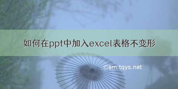 如何在ppt中加入excel表格不变形