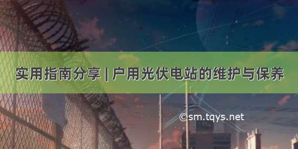 实用指南分享 | 户用光伏电站的维护与保养