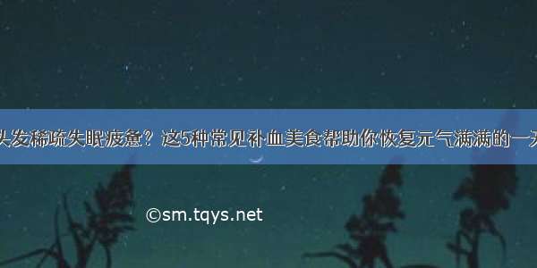 头发稀疏失眠疲惫？这5种常见补血美食帮助你恢复元气满满的一天