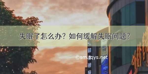 失眠了怎么办？如何缓解失眠问题？