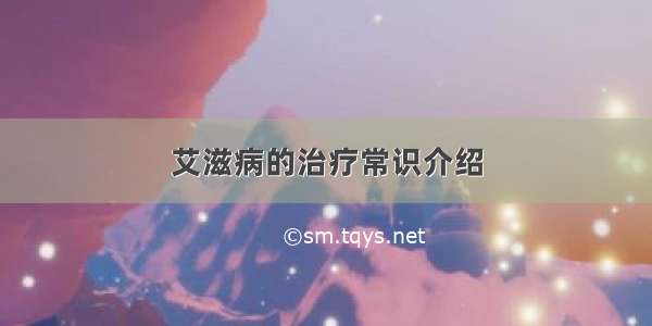 艾滋病的治疗常识介绍