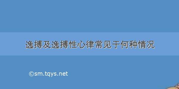 逸搏及逸搏性心律常见于何种情况