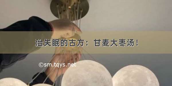 治失眠的古方：甘麦大枣汤！