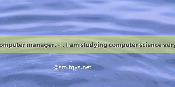 －I want to be a computer manager.－. I am studying computer science very hard.A. So am IB.
