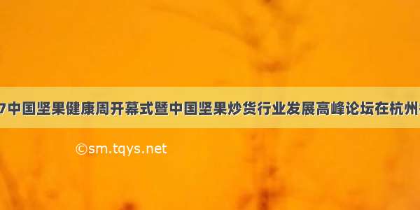 9.17中国坚果健康周开幕式暨中国坚果炒货行业发展高峰论坛在杭州举行