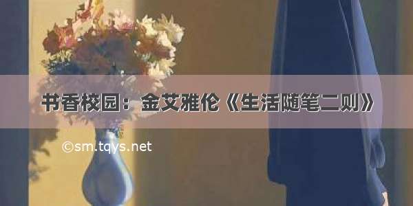 书香校园：金艾雅伦《生活随笔二则》