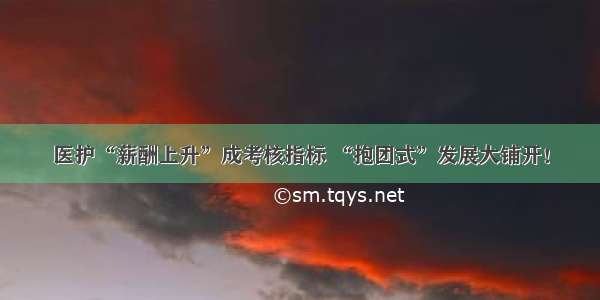 医护“薪酬上升”成考核指标 “抱团式”发展大铺开！