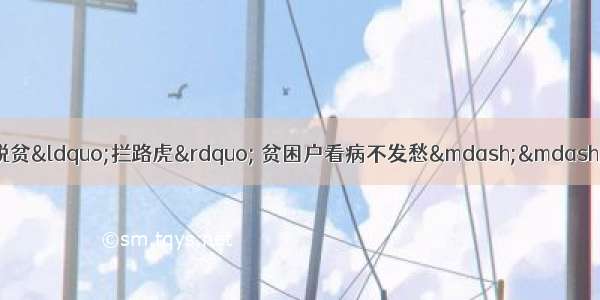 决战决胜脱贫攻坚丨赶走脱贫&ldquo;拦路虎&rdquo; 贫困户看病不发愁&mdash;&mdash;山西多措并举织密健康扶