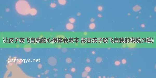 让孩子放飞自我的心得体会范本 形容孩子放飞自我的说说(9篇)