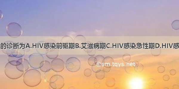 本患者最可能的诊断为A.HIV感染前驱期B.艾滋病期C.HIV感染急性期D.HIV感染全身淋巴结
