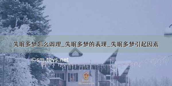 失眠多梦怎么调理_失眠多梦的表现_失眠多梦引起因素