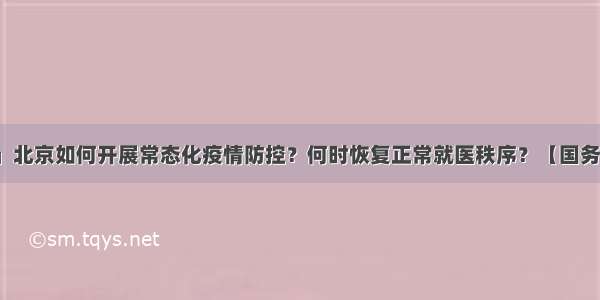 「健康中国」北京如何开展常态化疫情防控？何时恢复正常就医秩序？【国务院联防联控机