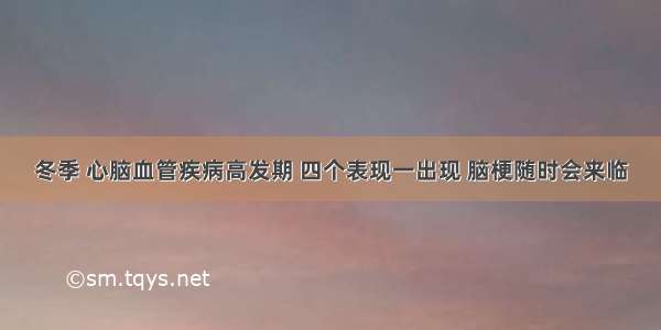 冬季 心脑血管疾病高发期 四个表现一出现 脑梗随时会来临