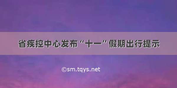 省疾控中心发布“十一”假期出行提示