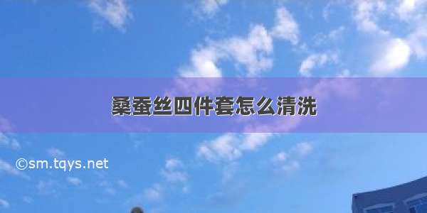 桑蚕丝四件套怎么清洗