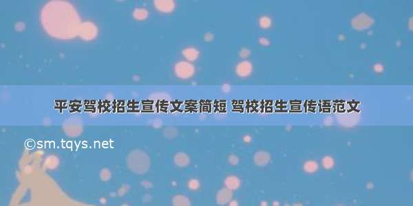 平安驾校招生宣传文案简短 驾校招生宣传语范文