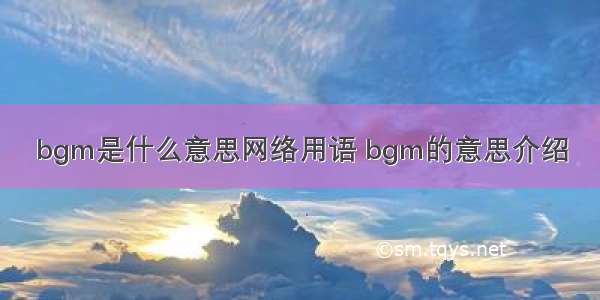 bgm是什么意思网络用语 bgm的意思介绍