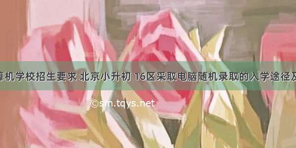 北京计算机学校招生要求 北京小升初 16区采取电脑随机录取的入学途径及规则 家