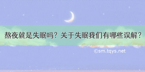 熬夜就是失眠吗？关于失眠我们有哪些误解？