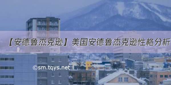 【安德鲁杰克逊】美国安德鲁杰克逊性格分析