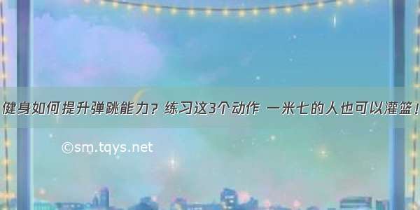 健身如何提升弹跳能力？练习这3个动作 一米七的人也可以灌篮！