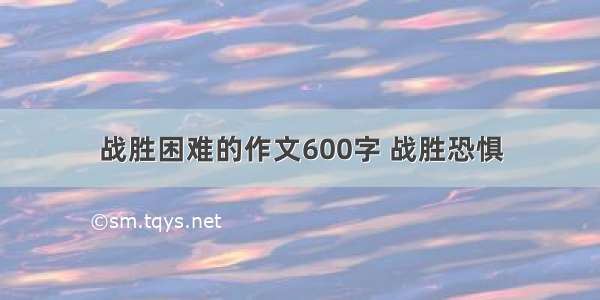 战胜困难的作文600字 战胜恐惧