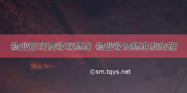 物业管理费收取标准 物业收费标准和依据