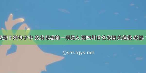 单选题下列句子中 没有语病的一项是A.据四川省公安机关通报 成都“六