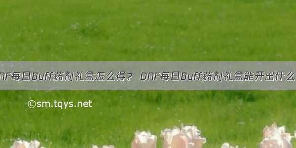 DNF每日Buff药剂礼盒怎么得？ DNF每日Buff药剂礼盒能开出什么？