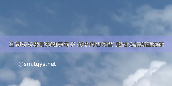 值得好好思考的唯美句子 戳中内心要害 献给为情所困的你