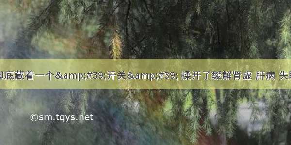 脚底藏着一个&#39;开关&#39; 揉开了缓解肾虚 肝病 失眠