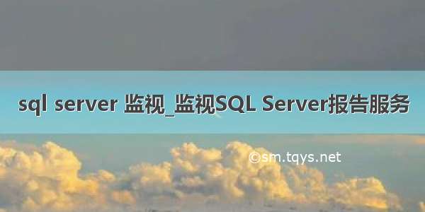 sql server 监视_监视SQL Server报告服务