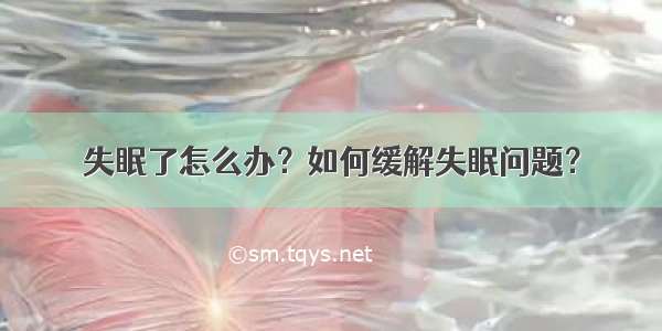 失眠了怎么办？如何缓解失眠问题？