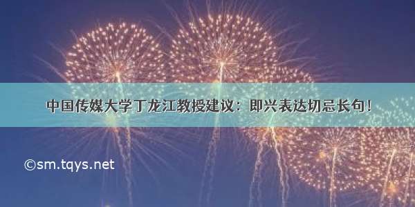 中国传媒大学丁龙江教授建议：即兴表达切忌长句！