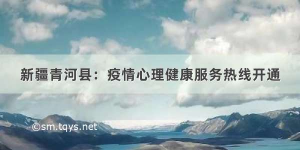 新疆青河县：疫情心理健康服务热线开通