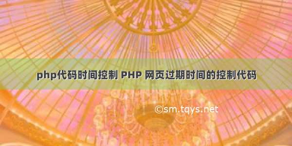 php代码时间控制 PHP 网页过期时间的控制代码