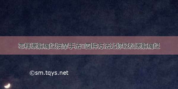 怎样缓解痛经按摩手法	四种方法让你轻松缓解痛经