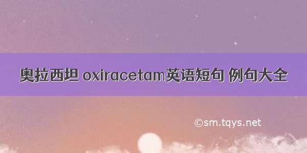 奥拉西坦 oxiracetam英语短句 例句大全