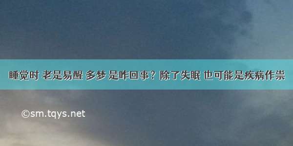 睡觉时 老是易醒 多梦 是咋回事？除了失眠 也可能是疾病作祟