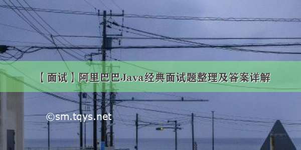 【面试】阿里巴巴Java经典面试题整理及答案详解