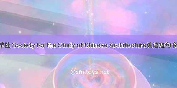 中国营造学社 Society for the Study of Chinese Architecture英语短句 例句大全