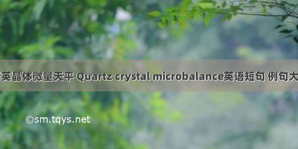 石英晶体微量天平 Quartz crystal microbalance英语短句 例句大全