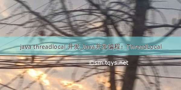 java threadlocal 并发_Java并发编程：ThreadLocal
