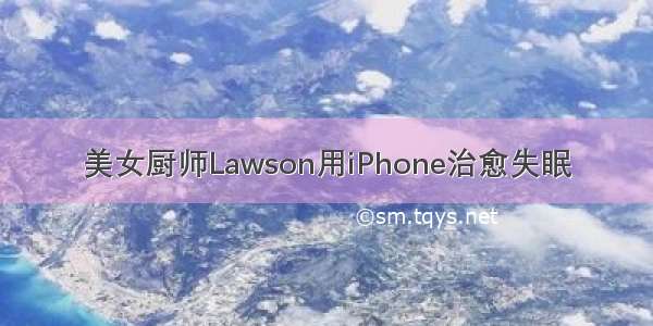 美女厨师Lawson用iPhone治愈失眠