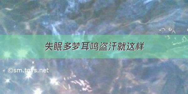 失眠多梦耳鸣盗汗就这样