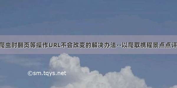 Python爬虫时翻页等操作URL不会改变的解决办法--以爬取携程景点点评信息为例