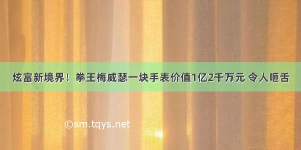 炫富新境界！拳王梅威瑟一块手表价值1亿2千万元 令人咂舌