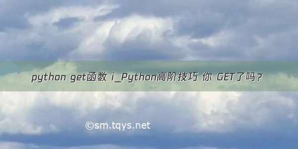 python get函数 i_Python高阶技巧 你 GET了吗？