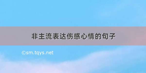 非主流表达伤感心情的句子