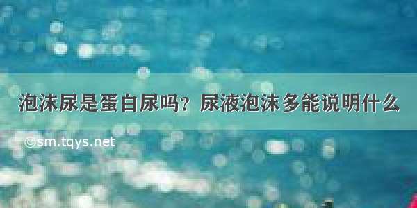 泡沫尿是蛋白尿吗？尿液泡沫多能说明什么